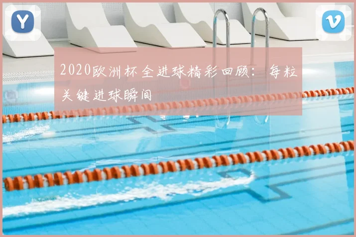 2020欧洲杯全进球精彩回顾:每粒关键进球瞬间