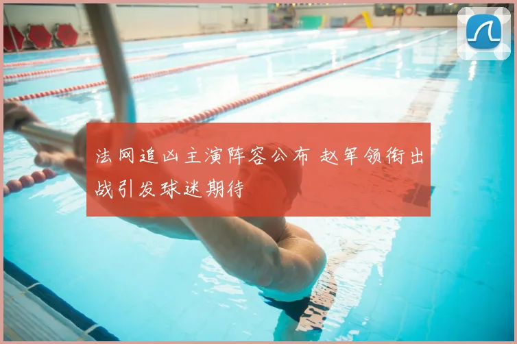 法网追凶主演阵容公布 赵军领衔出战引发球迷期待