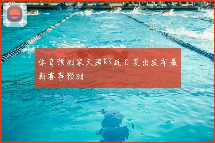 体育预测家天涯KK近日复出发布最新赛事预测