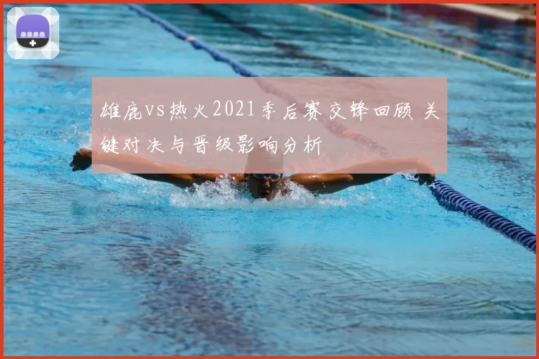 雄鹿vs热火2021季后赛交锋回顾 关键对决与晋级影响分析
