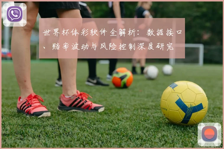 世界杯体彩软件全解析:数据接口、赔率波动与风险控制深度研究