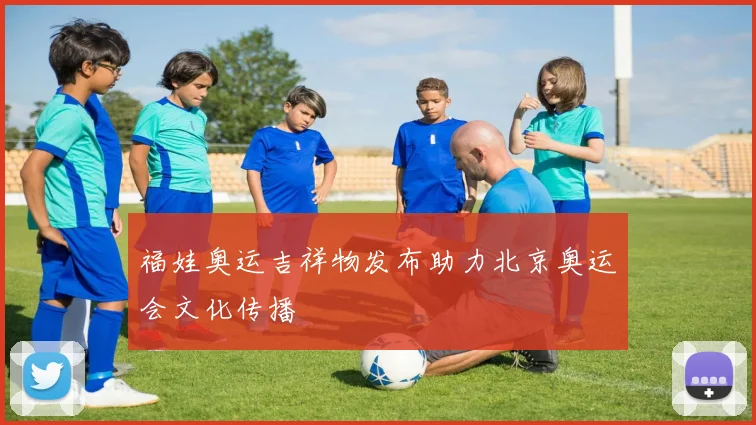 福娃奥运吉祥物发布助力北京奥运会文化传播