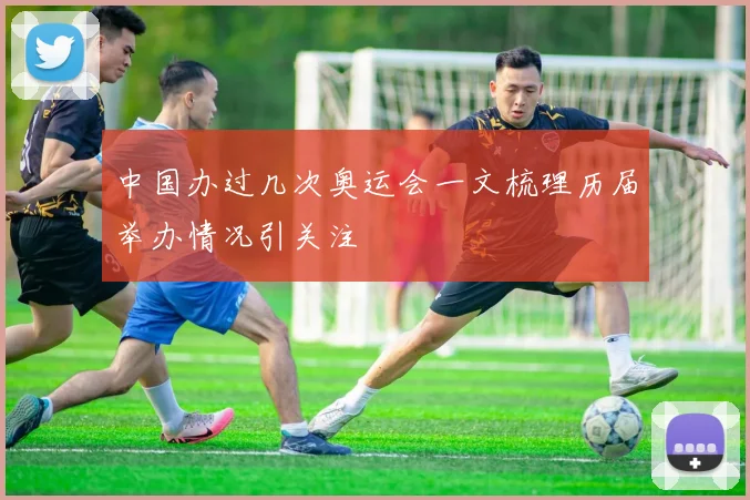 中国办过几次奥运会一文梳理历届举办情况引关注