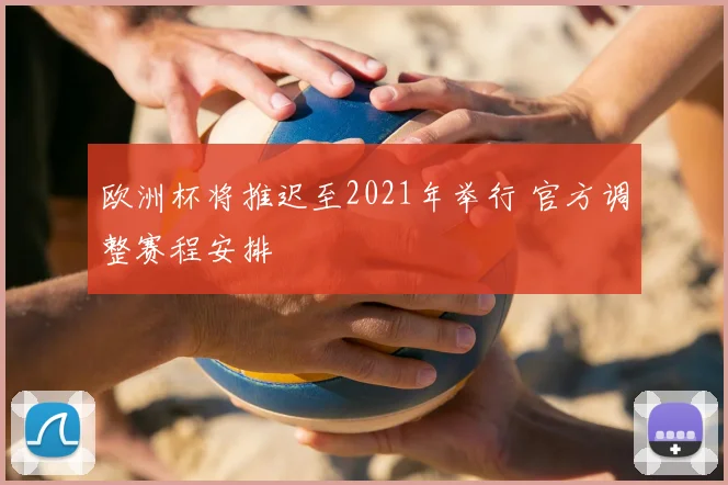 欧洲杯将推迟至2021年举行 官方调整赛程安排