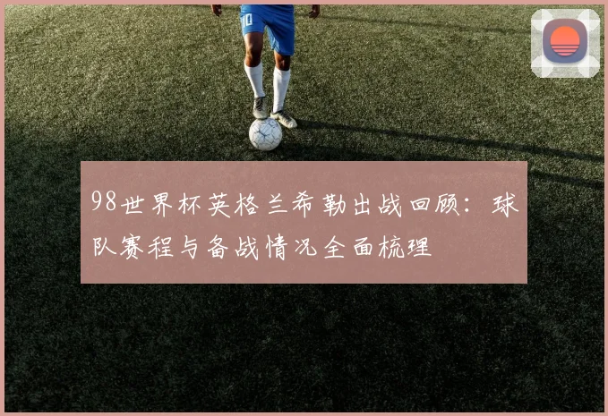 98世界杯英格兰希勒出战回顾:球队赛程与备战情况全面梳理