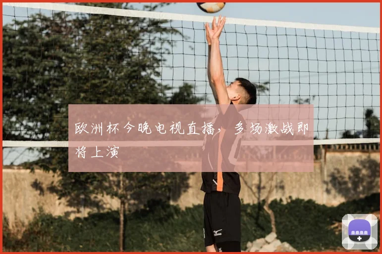 欧洲杯今晚电视直播,多场激战即将上演