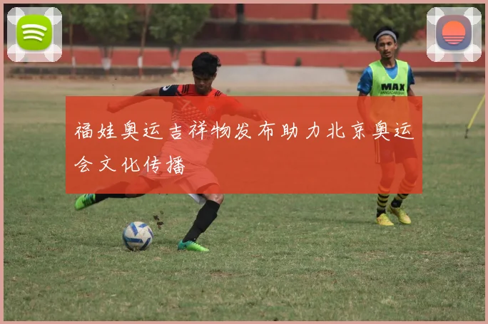 福娃奥运吉祥物发布助力北京奥运会文化传播