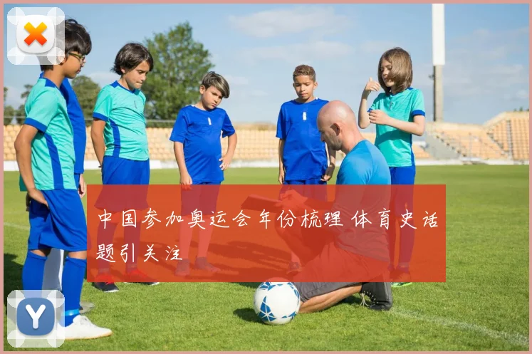 中国参加奥运会年份梳理 体育史话题引关注