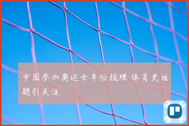 中国参加奥运会年份梳理 体育史话题引关注