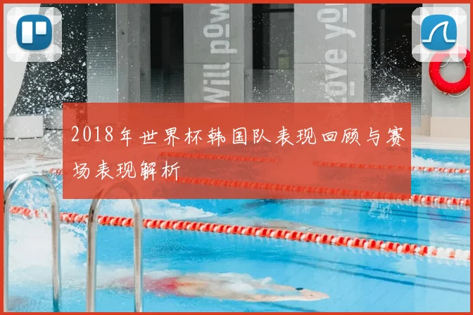 2018年世界杯韩国队表现回顾与赛场表现解析