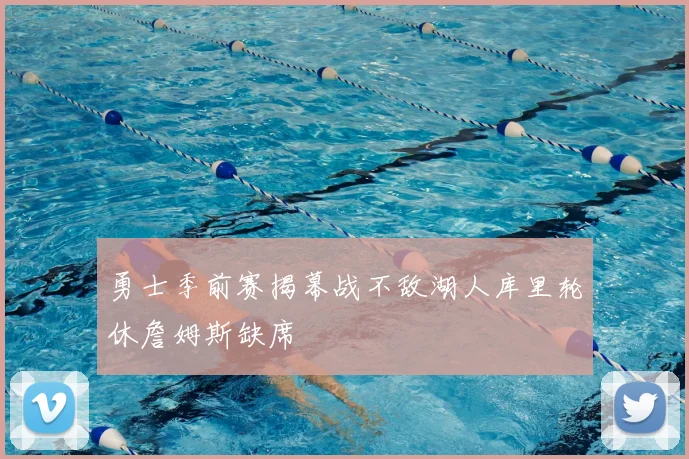 勇士季前赛揭幕战不敌湖人库里轮休詹姆斯缺席