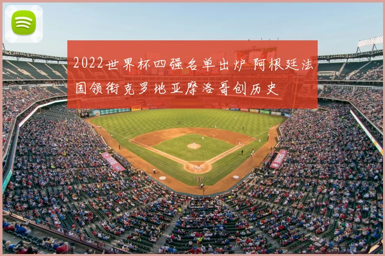 2022世界杯四强名单出炉 阿根廷法国领衔克罗地亚摩洛哥创历史