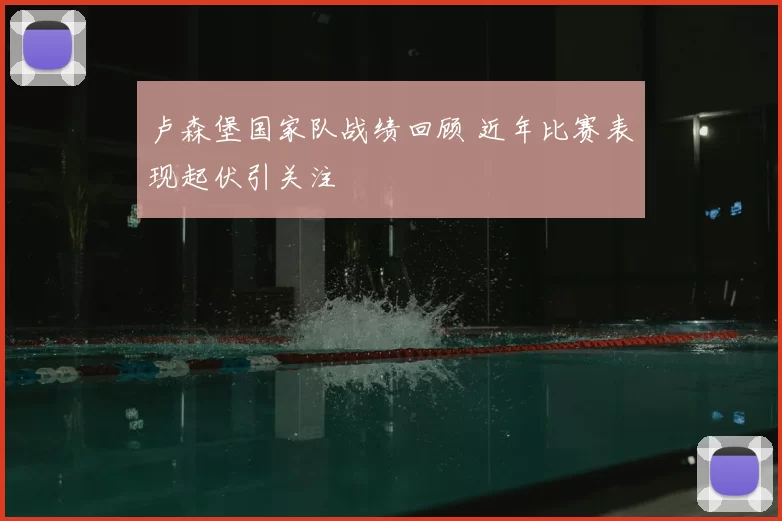 卢森堡国家队战绩回顾 近年比赛表现起伏引关注