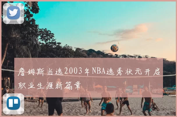 詹姆斯当选2003年NBA选秀状元开启职业生涯新篇章