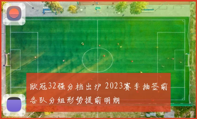 欧冠32强分档出炉 2023赛季抽签前各队分组形势提前明朗