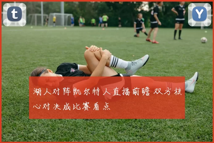 湖人对阵凯尔特人直播前瞻 双方核心对决成比赛看点