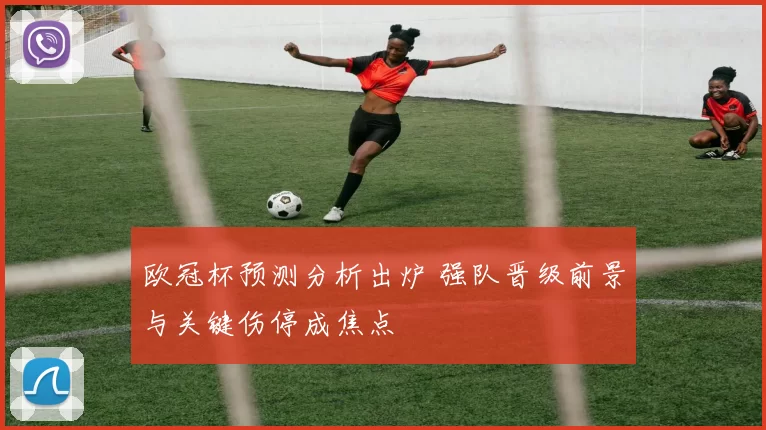 欧冠杯预测分析出炉 强队晋级前景与关键伤停成焦点