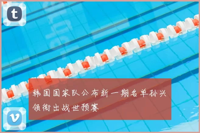 韩国国家队公布新一期名单孙兴慜领衔出战世预赛