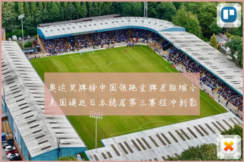 奥运奖牌榜中国领跑金牌差距缩小美国逼近日本稳居第三赛程冲刺影响排名