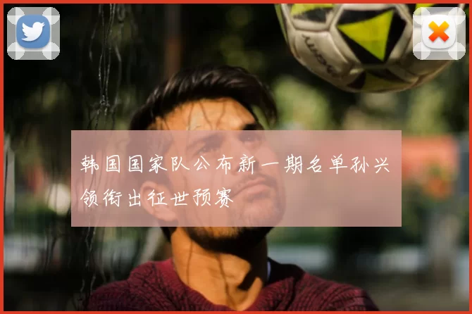 韩国国家队公布新一期名单孙兴慜领衔出征世预赛