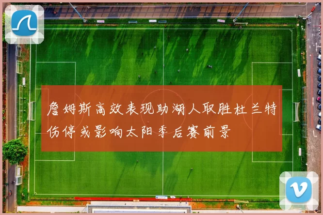 詹姆斯高效表现助湖人取胜杜兰特伤停或影响太阳季后赛前景