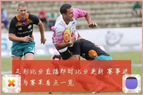 足彩比分直播即时比分更新 赛事进程与赛果看点一览
