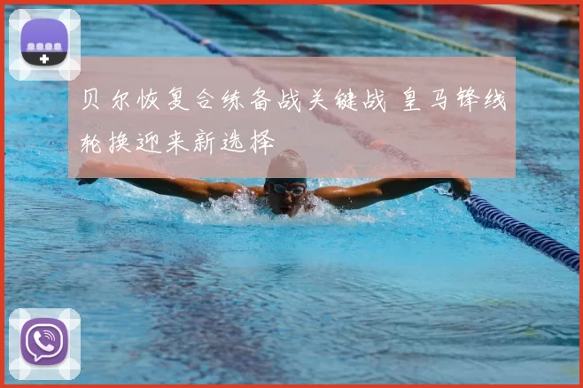 贝尔恢复合练备战关键战 皇马锋线轮换迎来新选择