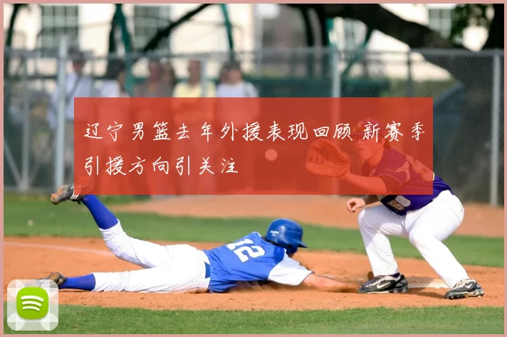 辽宁男篮去年外援表现回顾 新赛季引援方向引关注