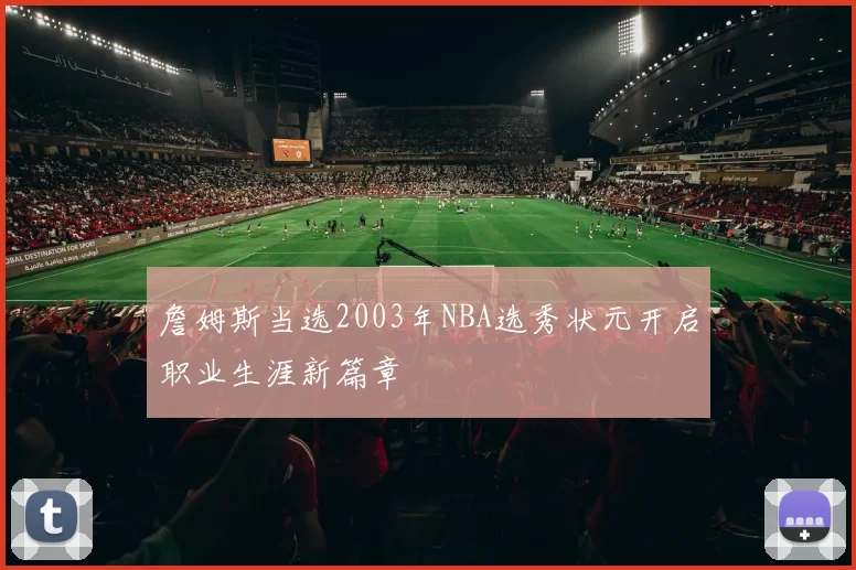 詹姆斯当选2003年NBA选秀状元开启职业生涯新篇章