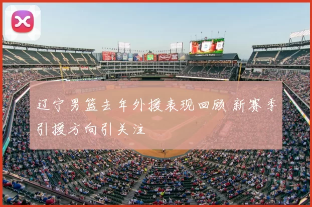 辽宁男篮去年外援表现回顾 新赛季引援方向引关注