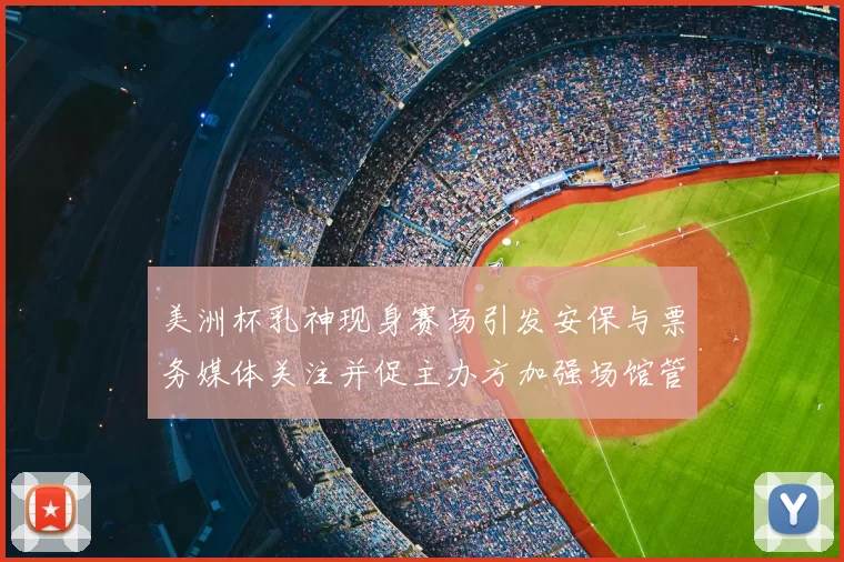 美洲杯乳神现身赛场引发安保与票务媒体关注并促主办方加强场馆管理