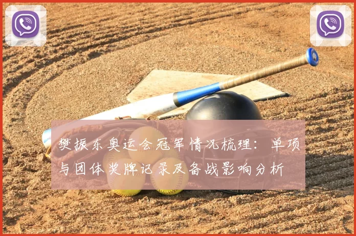 樊振东奥运会冠军情况梳理：单项与团体奖牌记录及备战影响分析