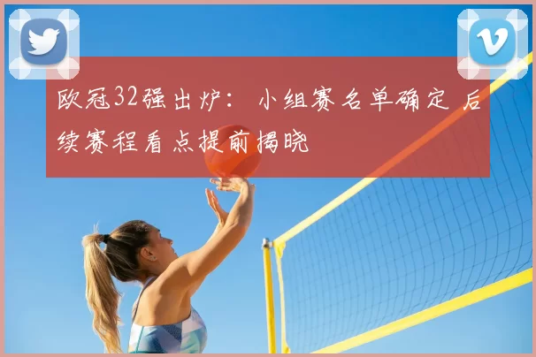 欧冠32强出炉：小组赛名单确定 后续赛程看点提前揭晓